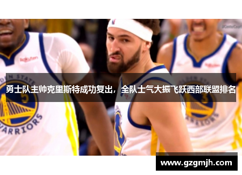 勇士队主帅克里斯特成功复出，全队士气大振飞跃西部联盟排名