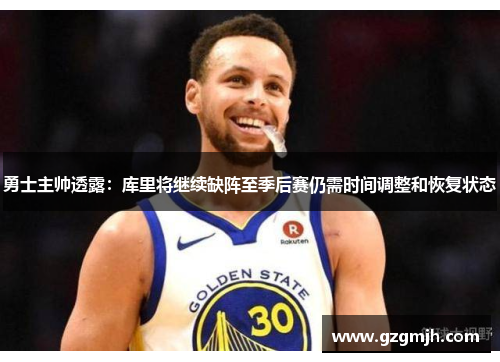 勇士主帅透露：库里将继续缺阵至季后赛仍需时间调整和恢复状态