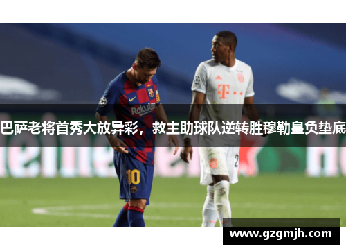 巴萨老将首秀大放异彩，救主助球队逆转胜穆勒皇负垫底